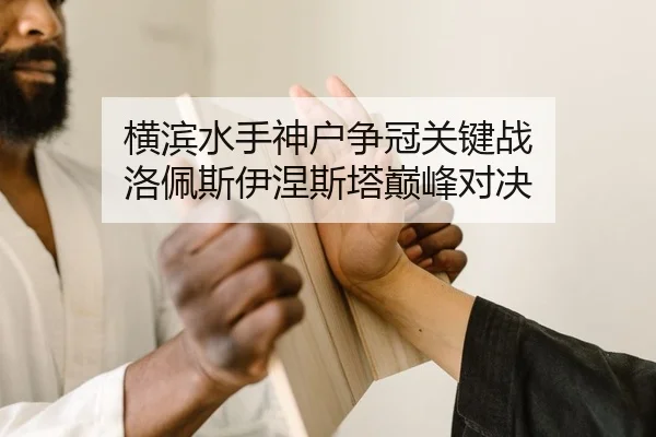 横滨水手神户争冠关键战 洛佩斯伊涅斯塔巅峰对决